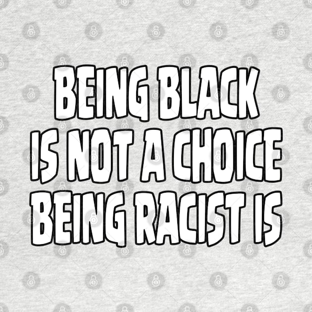 BEING BLACK IS NOT A CHOICE BEING RACIST IS - NEW VERSION by Ardesigner